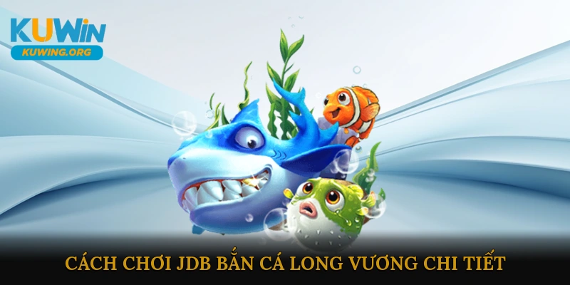 Cách chơi JDB Bắn Cá Long Vương chi tiết