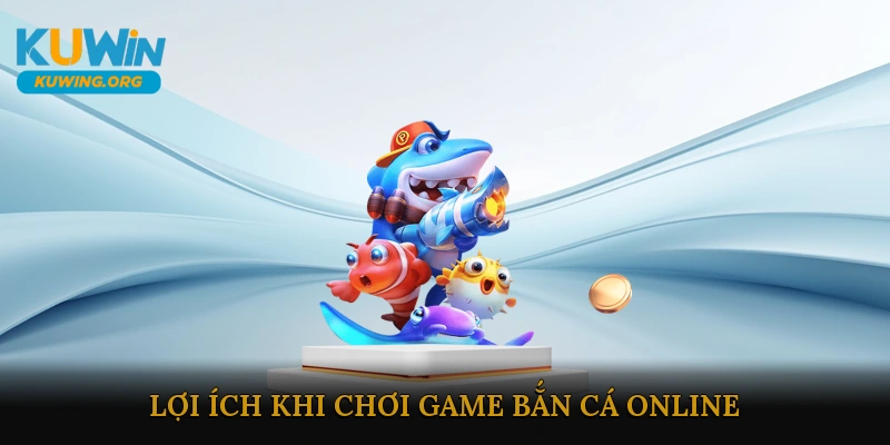 Lợi ích khi chơi game bắn cá online