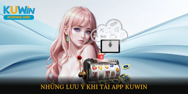 Những lưu ý khi tải App KUWIN