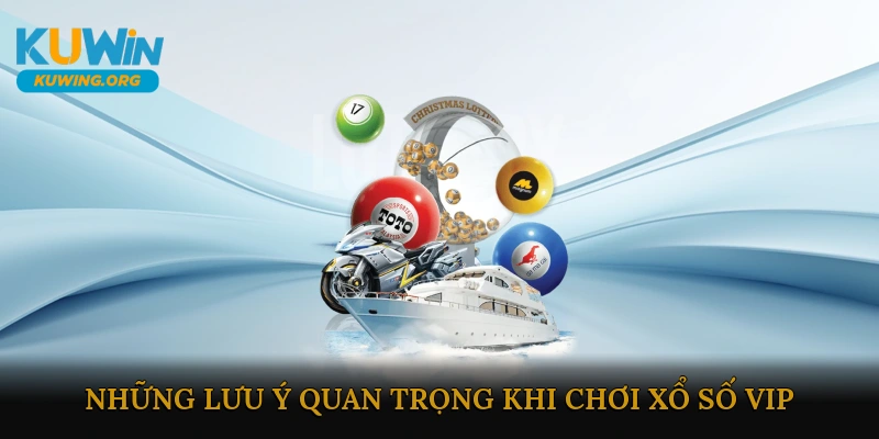 Những lưu ý quan trọng khi chơi Xổ số VIP
