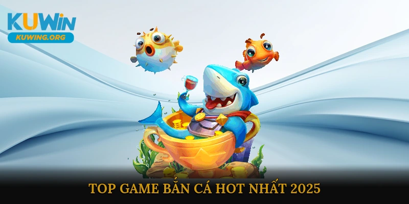 Top Game Bắn Cá Hot Nhất 2025